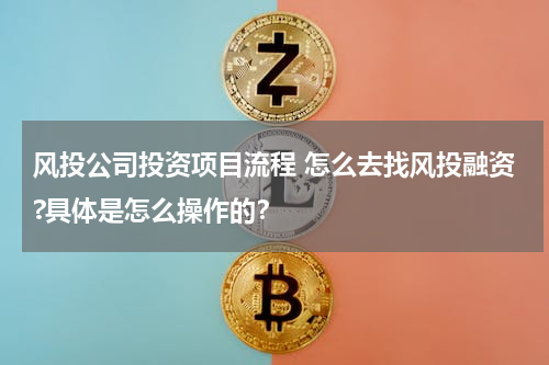 风投公司投资项目流程 怎么去找风投融资?具体是怎么操作的？