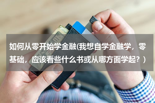 如何从零开始学金融(我想自学金融学，零基础，应该看些什么书或从哪方面学起？)