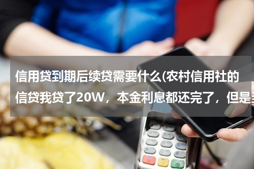 信用贷到期后续贷需要什么(农村信用社的信贷我贷了20W，本金利息都还完了，但是当初担保人找不到了，我还想续贷要怎么办好呢)