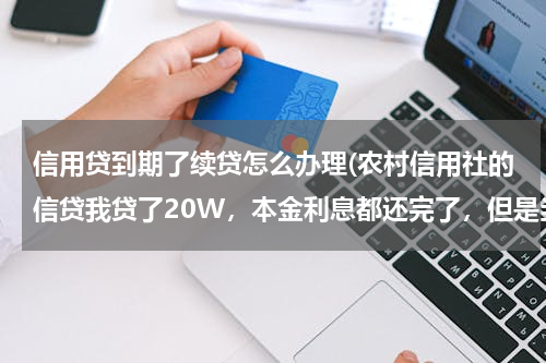 信用贷到期了续贷怎么办理(农村信用社的信贷我贷了20W，本金利息都还完了，但是当初担保人找不到了，我还想续贷要怎么办好呢)