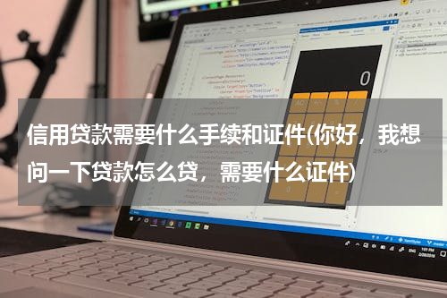 信用贷款需要什么手续和证件(你好，我想问一下贷款怎么贷，需要什么证件)