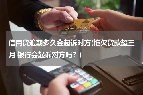 信用贷逾期多久会起诉对方(拖欠贷款超三月 银行会起诉对方吗？)