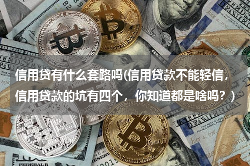 信用贷有什么套路吗(信用贷款不能轻信，信用贷款的坑有四个，你知道都是啥吗？)