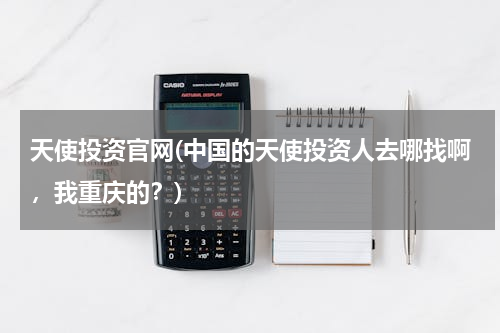 天使投资官网(中国的天使投资人去哪找啊，我重庆的？)