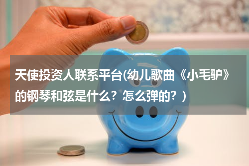 天使投资人联系平台(幼儿歌曲《小毛驴》的钢琴和弦是什么？怎么弹的？)