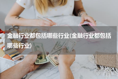 金融行业都包括哪些行业(金融行业都包括哪些行业)