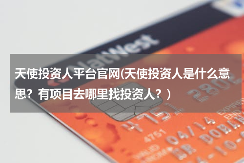天使投资人平台官网(天使投资人是什么意思？有项目去哪里找投资人？)