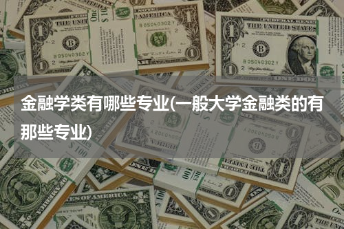 金融学类有哪些专业(一般大学金融类的有那些专业)