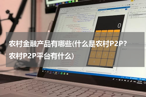 农村金融产品有哪些(什么是农村P2P？农村P2P平台有什么)