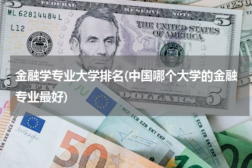 金融学专业大学排名(中国哪个大学的金融专业最好)