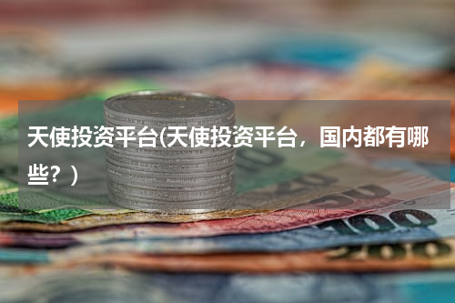 天使投资平台(天使投资平台，国内都有哪些？)