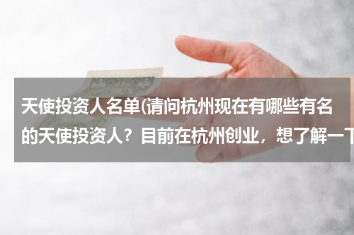 天使投资人名单(请问杭州现在有哪些有名的天使投资人？目前在杭州创业，想了解一下相关的信息。)