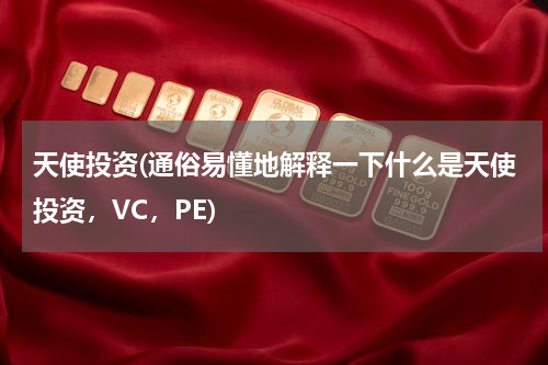 天使投资(通俗易懂地解释一下什么是天使投资，VC，PE)