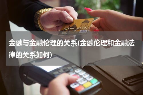 金融与金融伦理的关系(金融伦理和金融法律的关系如何)