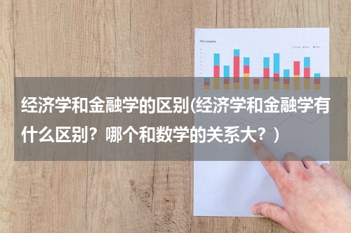 经济学和金融学的区别(经济学和金融学有什么区别？哪个和数学的关系大？)