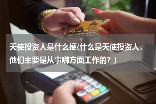 天使投资人是什么梗(什么是天使投资人，他们主要是从事哪方面工作的？)