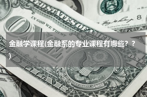 金融学课程(金融系的专业课程有哪些？？)