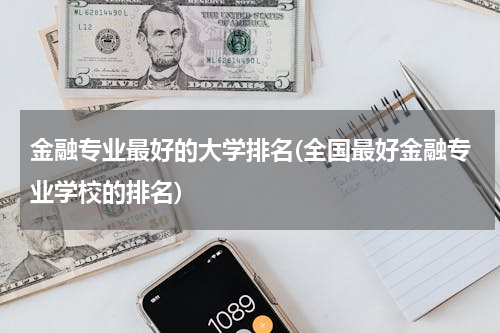 金融专业最好的大学排名(全国最好金融专业学校的排名)