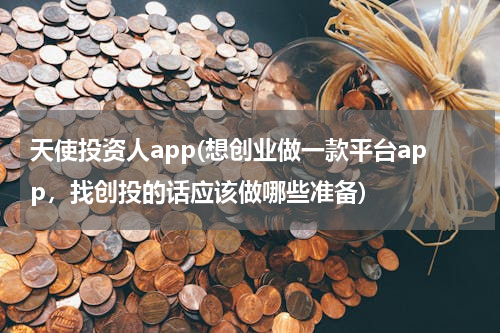 天使投资人app(想创业做一款平台app，找创投的话应该做哪些准备)