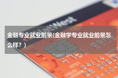 金融专业就业前景(金融学专业就业前景怎么样？)