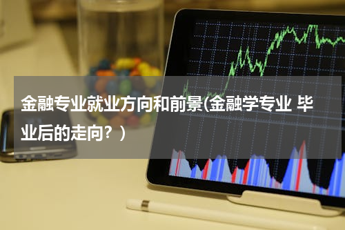 金融专业就业方向和前景(金融学专业 毕业后的走向？)