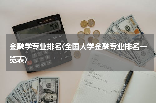 金融学专业排名(全国大学金融专业排名一览表)
