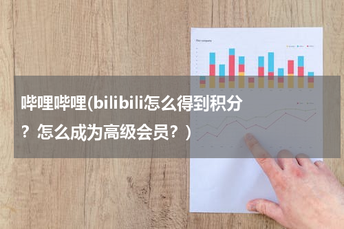 哔哩哔哩(bilibili怎么得到积分？怎么成为高级会员？)