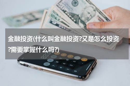 金融投资(什么叫金融投资?又是怎么投资?需要掌握什么吗?)