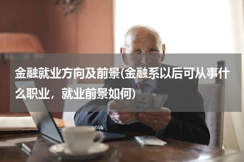 金融就业方向及前景(金融系以后可从事什么职业，就业前景如何)