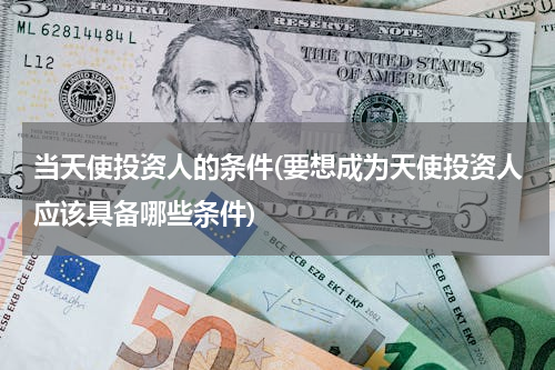 当天使投资人的条件(要想成为天使投资人应该具备哪些条件)