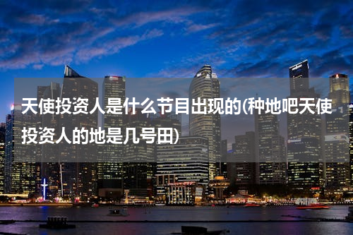 天使投资人是什么节目出现的(种地吧天使投资人的地是几号田)