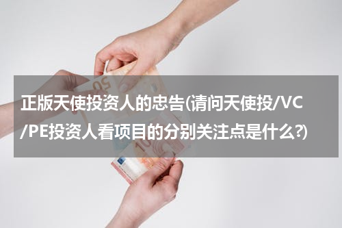 正版天使投资人的忠告(请问天使投/VC/PE投资人看项目的分别关注点是什么?)