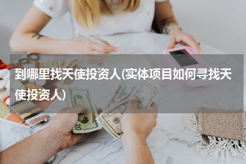 到哪里找天使投资人(实体项目如何寻找天使投资人)