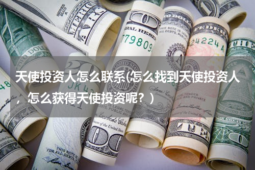 天使投资人怎么联系(怎么找到天使投资人，怎么获得天使投资呢？)