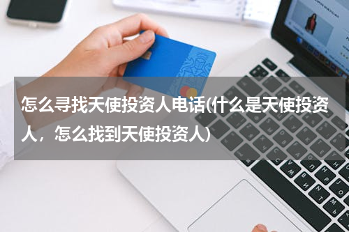 怎么寻找天使投资人电话(什么是天使投资人，怎么找到天使投资人)