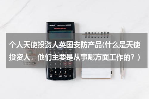 个人天使投资人英国安防产品(什么是天使投资人，他们主要是从事哪方面工作的？)
