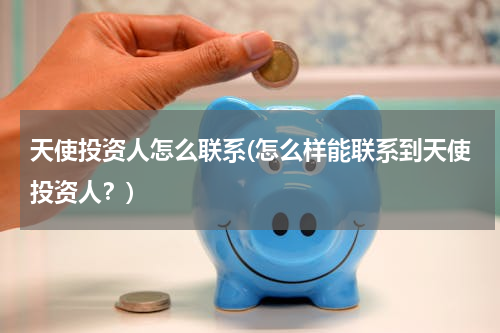天使投资人怎么联系(怎么样能联系到天使投资人？)