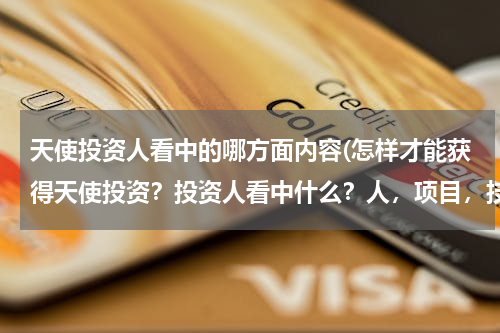 天使投资人看中的哪方面内容(怎样才能获得天使投资？投资人看中什么？人，项目，技术？)
