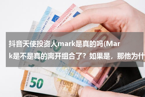 抖音天使投资人mark是真的吗(Mark是不是真的离开组合了？如果是，那他为什么离开？)
