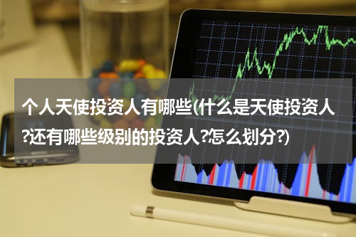 个人天使投资人有哪些(什么是天使投资人?还有哪些级别的投资人?怎么划分?)