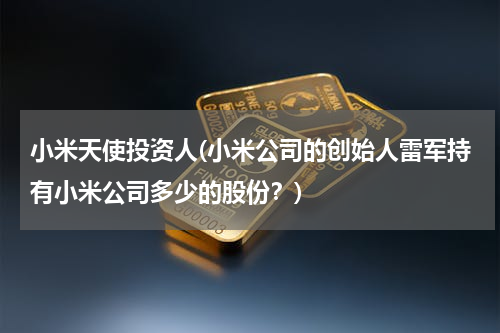 小米天使投资人(小米公司的创始人雷军持有小米公司多少的股份？)