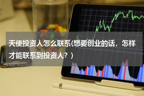 天使投资人怎么联系(想要创业的话，怎样才能联系到投资人？)