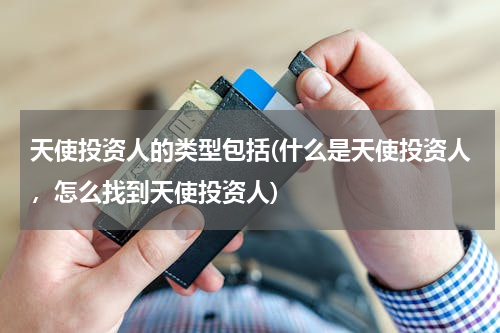 天使投资人的类型包括(什么是天使投资人，怎么找到天使投资人)