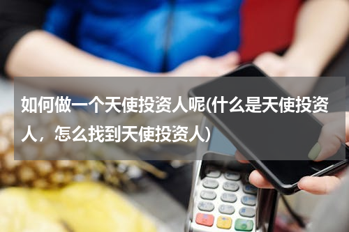 如何做一个天使投资人呢(什么是天使投资人，怎么找到天使投资人)