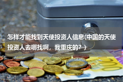怎样才能找到天使投资人信息(中国的天使投资人去哪找啊，我重庆的？)