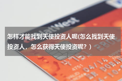 怎样才能找到天使投资人呢(怎么找到天使投资人，怎么获得天使投资呢？)