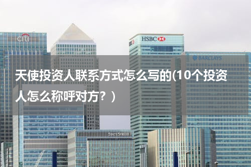 天使投资人联系方式怎么写的(10个投资人怎么称呼对方？)