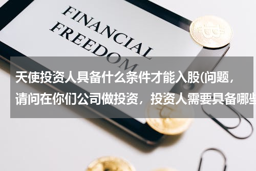 天使投资人具备什么条件才能入股(问题，请问在你们公司做投资，投资人需要具备哪些条件？)