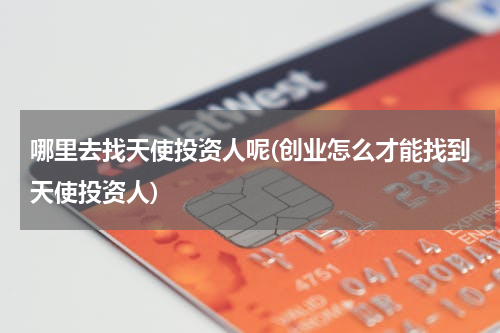 哪里去找天使投资人呢(创业怎么才能找到天使投资人)