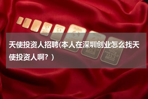 天使投资人招聘(本人在深圳创业怎么找天使投资人啊？)